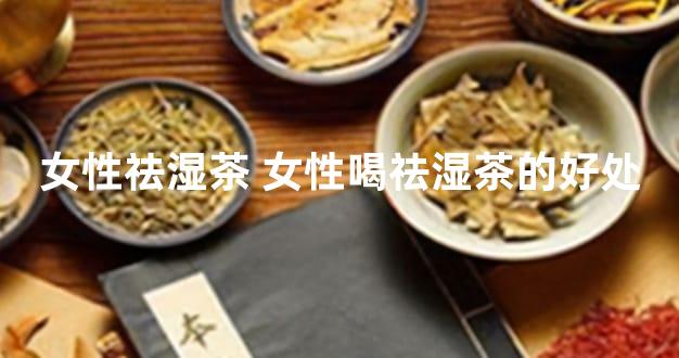 女性祛湿茶 女性喝祛湿茶的好处